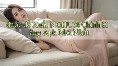 được đề xuất nohu56 chính hãng apk mới nhất
