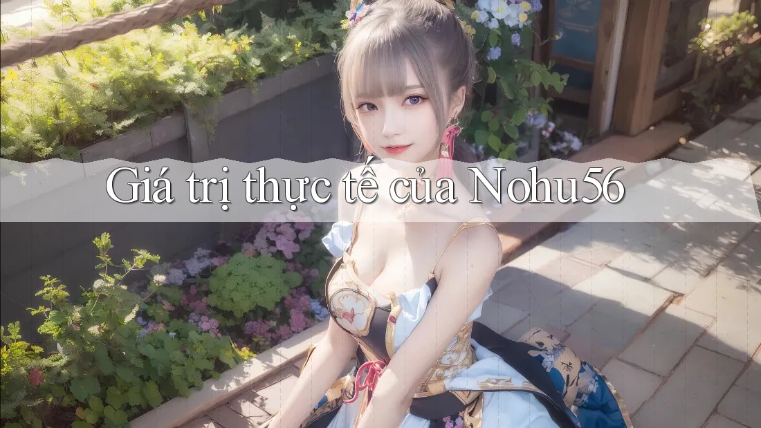 Giá trị thực tế của Nohu56 Giá trị thực tế của Nohu56