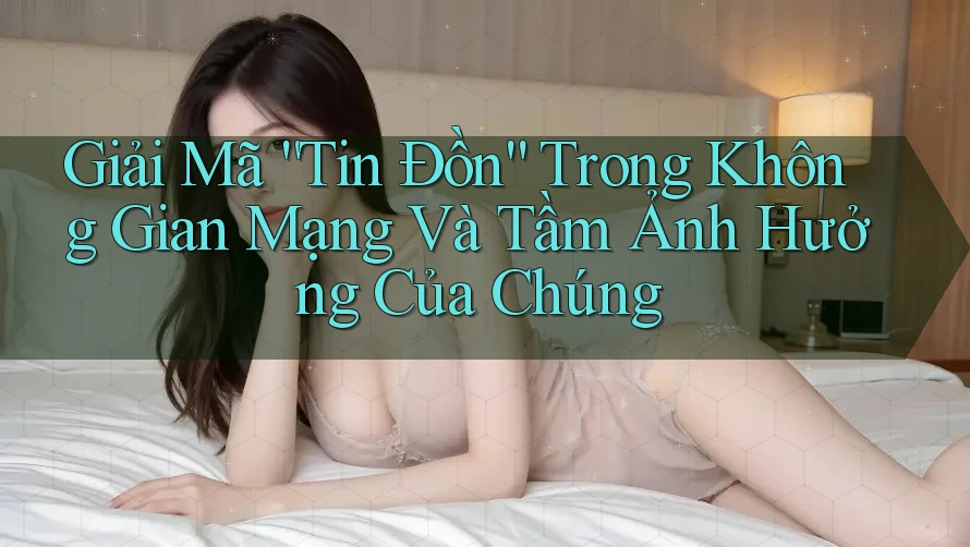 Giải Mã “Tin Đồn” Trong Không Gian Mạng Và Tầm Ảnh Hưởng Của Chúng Giải Mã “Tin Đồn” Trong Không Gian Mạng Và Tầm Ảnh Hưởng Của Chúng