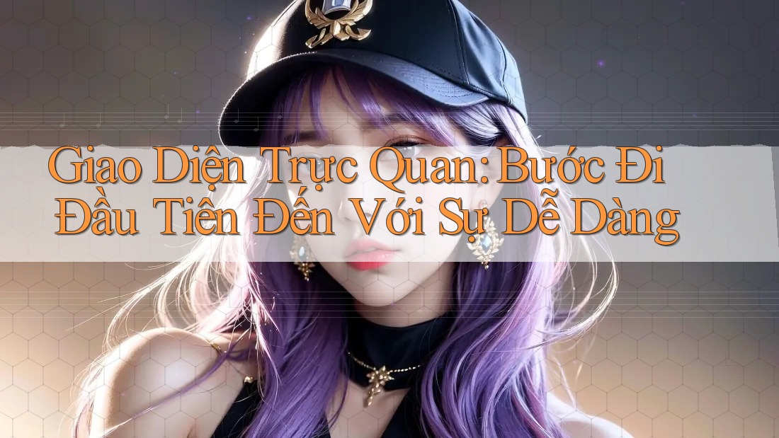Giao Diện Trực Quan: Bước Đi Đầu Tiên Đến Với Sự Dễ Dàng Giao Diện Trực Quan: Bước Đi Đầu Tiên Đến Với Sự Dễ Dàng
