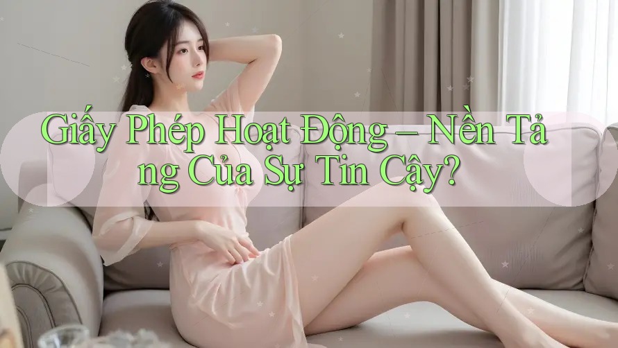 Giấy Phép Hoạt Động – Nền Tảng Của Sự Tin Cậy? Giấy Phép Hoạt Động – Nền Tảng Của Sự Tin Cậy?