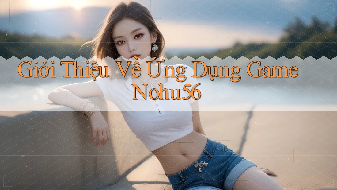 Giới Thiệu Về Ứng Dụng Game Nohu56 Giới Thiệu Về Ứng Dụng Game Nohu56