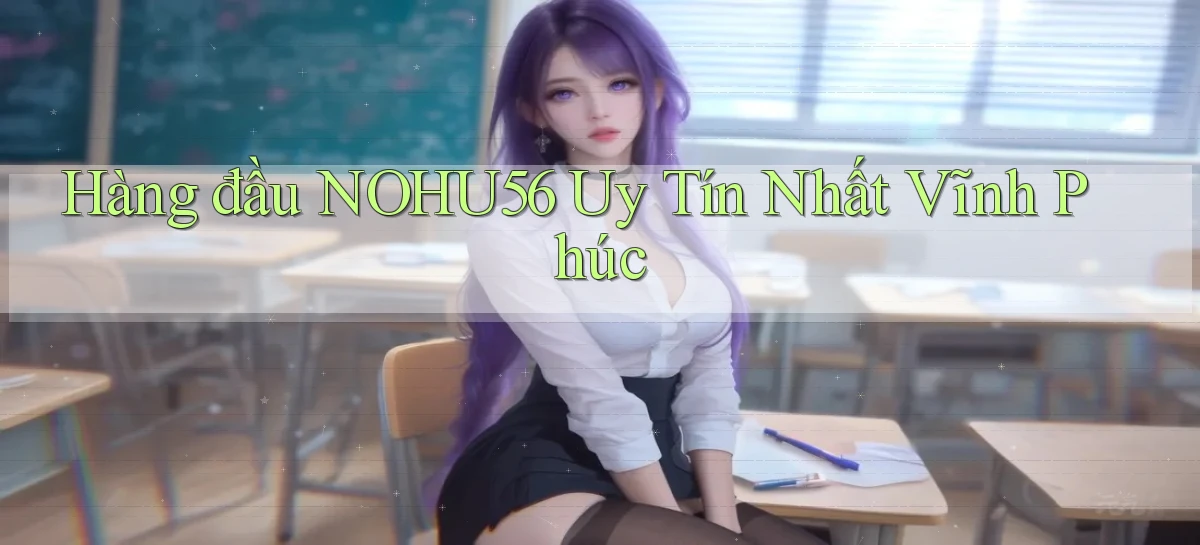 hàng đầu nohu56 uy tín nhất Vĩnh Phúc