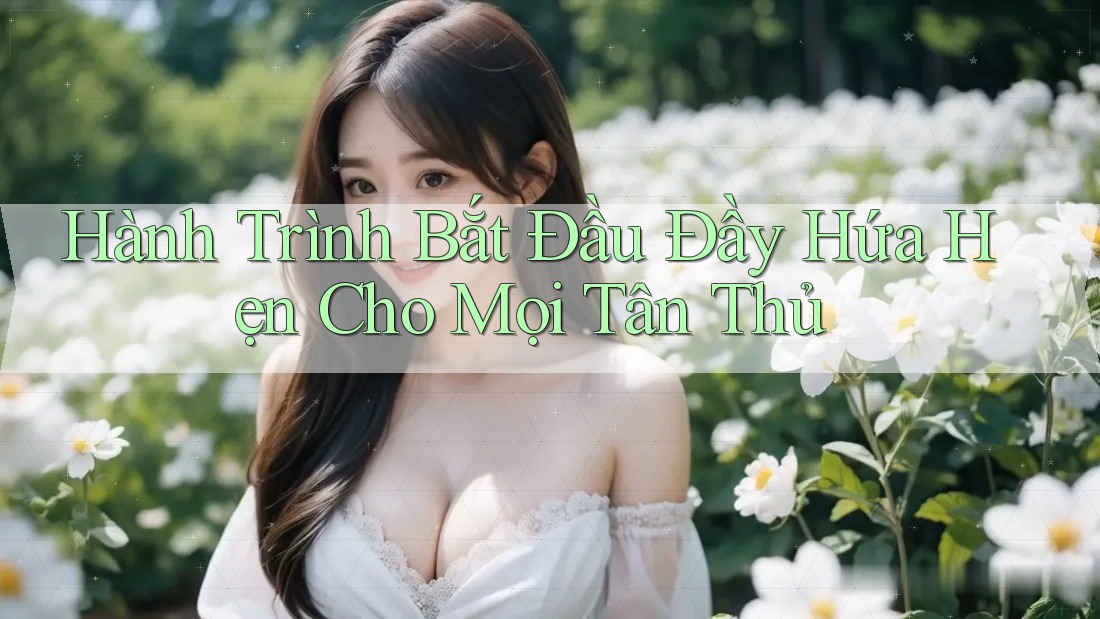 Hành Trình Bắt Đầu Đầy Hứa Hẹn Cho Mọi Tân Thủ Hành Trình Bắt Đầu Đầy Hứa Hẹn Cho Mọi Tân Thủ