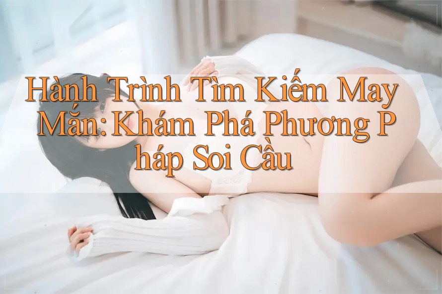 Hành Trình Tìm Kiếm May Mắn: Khám Phá Phương Pháp Soi Cầu Hành Trình Tìm Kiếm May Mắn: Khám Phá Phương Pháp Soi Cầu