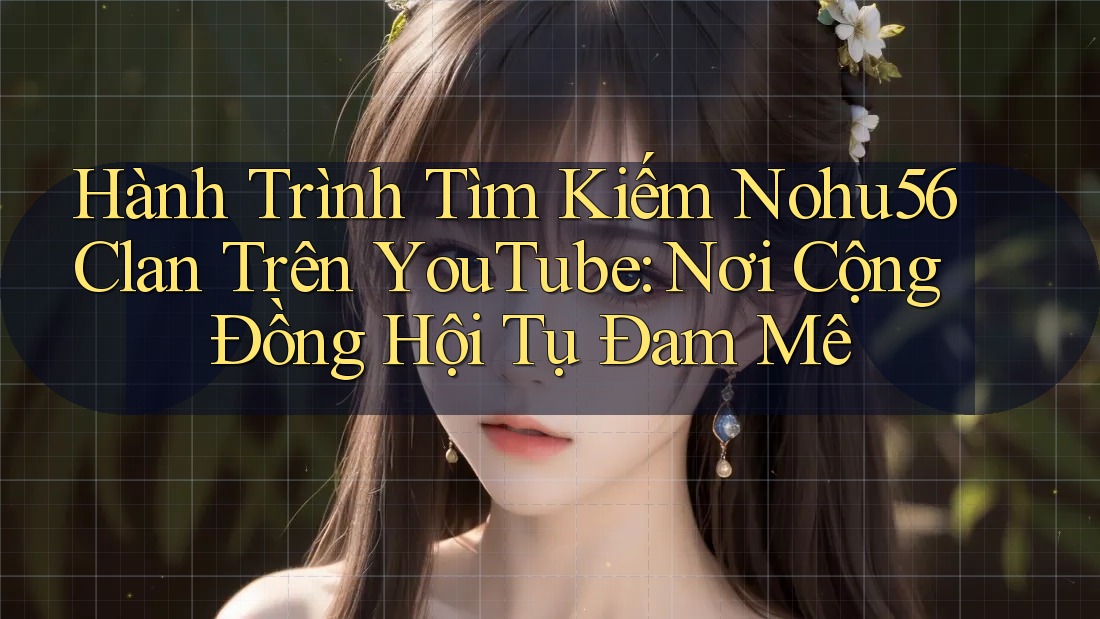 Hành Trình Tìm Kiếm Nohu56 Clan Trên YouTube: Nơi Cộng Đồng Hội Tụ Đam Mê Hành Trình Tìm Kiếm Nohu56 Clan Trên YouTube: Nơi Cộng Đồng Hội Tụ Đam Mê