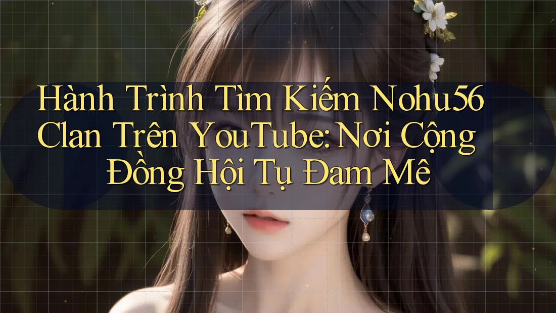 Hành Trình Tìm Kiếm Nohu56 Clan Trên YouTube: Nơi Cộng Đồng Hội Tụ Đam Mê Hành Trình Tìm Kiếm Nohu56 Clan Trên YouTube: Nơi Cộng Đồng Hội Tụ Đam Mê