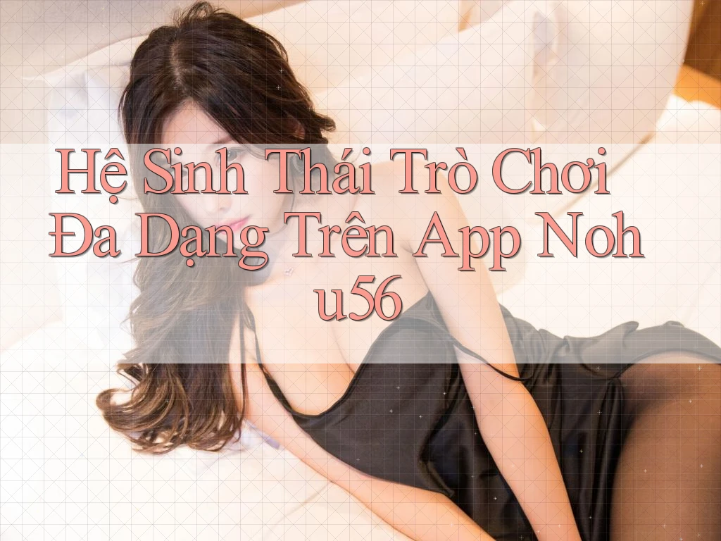 Hệ Sinh Thái Trò Chơi Đa Dạng Trên App Nohu56 Hệ Sinh Thái Trò Chơi Đa Dạng Trên App Nohu56