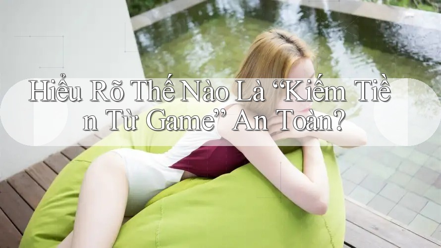 Hiểu Rõ Thế Nào Là “Kiếm Tiền Từ Game” An Toàn? Hiểu Rõ Thế Nào Là “Kiếm Tiền Từ Game” An Toàn?