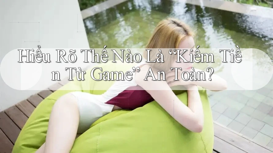 Hiểu Rõ Thế Nào Là “Kiếm Tiền Từ Game” An Toàn? Hiểu Rõ Thế Nào Là “Kiếm Tiền Từ Game” An Toàn?