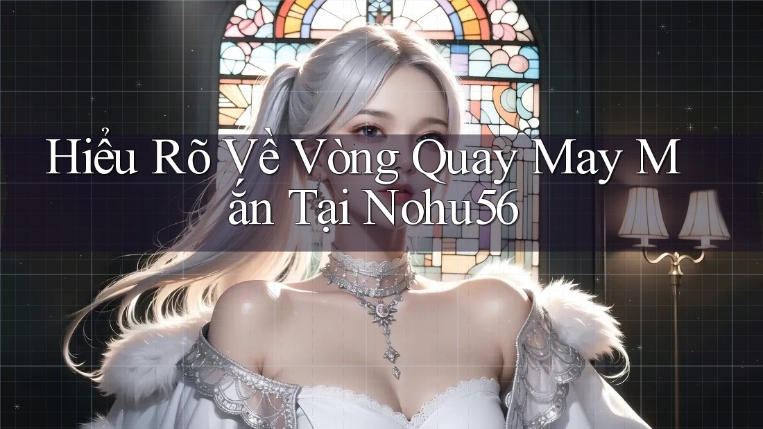 Hiểu Rõ Về Vòng Quay May Mắn Tại Nohu56