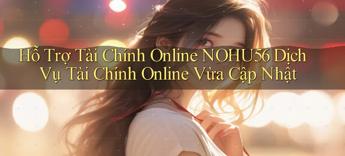 hỗ trợ tài chính online nohu56 dịch vụ tài chính online vừa cập nhật