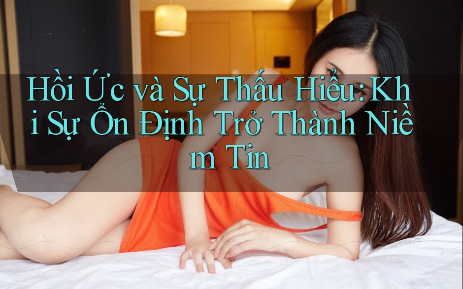 Hồi Ức và Sự Thấu Hiểu: Khi Sự Ổn Định Trở Thành Niềm Tin Hồi Ức và Sự Thấu Hiểu: Khi Sự Ổn Định Trở Thành Niềm Tin