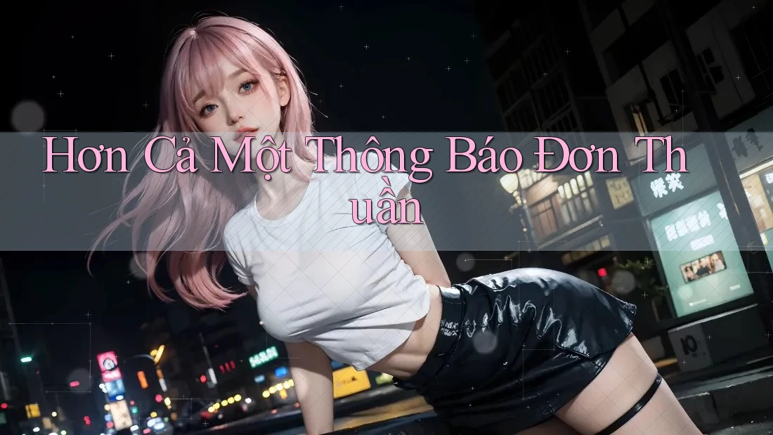 Hơn Cả Một Thông Báo Đơn Thuần Hơn Cả Một Thông Báo Đơn Thuần