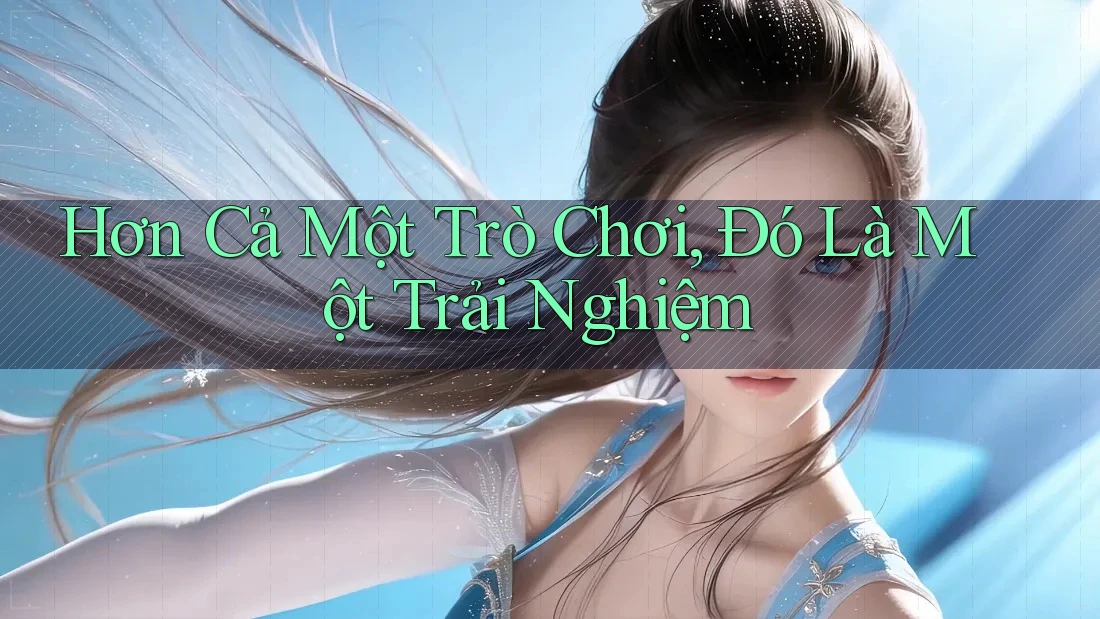 Hơn Cả Một Trò Chơi, Đó Là Một Trải Nghiệm