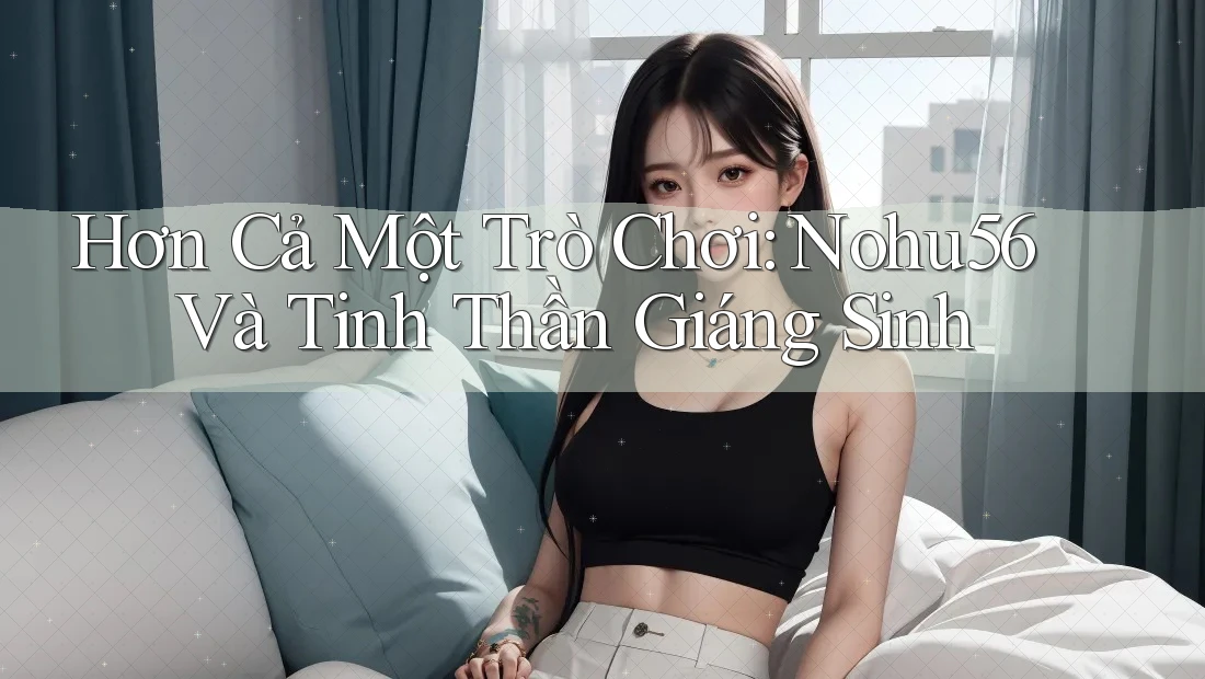 Hơn Cả Một Trò Chơi: Nohu56 Và Tinh Thần Giáng Sinh Hơn Cả Một Trò Chơi: Nohu56 Và Tinh Thần Giáng Sinh
