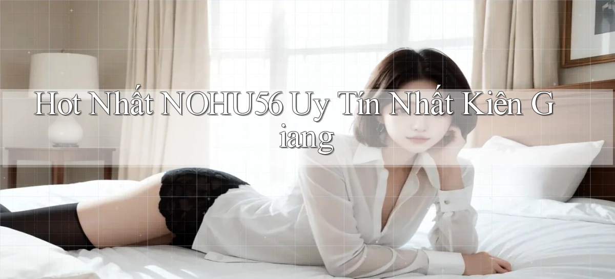 hot nhất nohu56 uy tín nhất Kiên Giang
