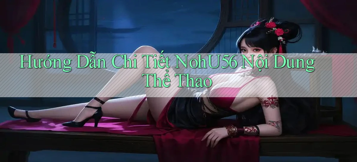 hướng dẫn chi tiết nohu56 nội dung thể thao