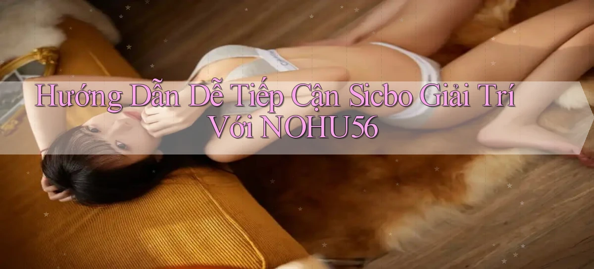 hướng dẫn dễ tiếp cận sicbo giải trí với nohu56