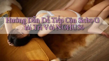 hướng dẫn dễ tiếp cận sicbo giải trí với nohu56