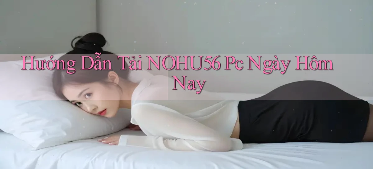 hướng dẫn tải nohu56 pc ngày hôm nay