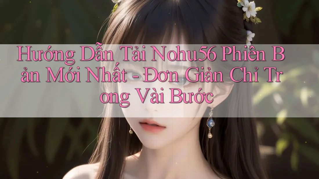 Hướng Dẫn Tải Nohu56 Phiên Bản Mới Nhất - Đơn Giản Chỉ Trong Vài Bước