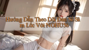 hướng dẫn theo dõi dàn số sâm lốc với nohu56