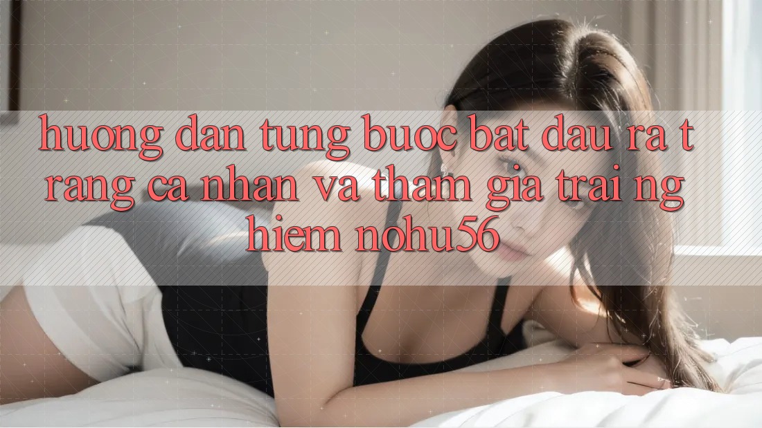 Hướng Dẫn Từng Bước Bắt đầu ra trang cá nhân Và Tham Gia Trải Nghiệm nohu56 Hướng Dẫn Từng Bước Bắt đầu ra trang cá nhân Và Tham Gia Trải Nghiệm nohu56
