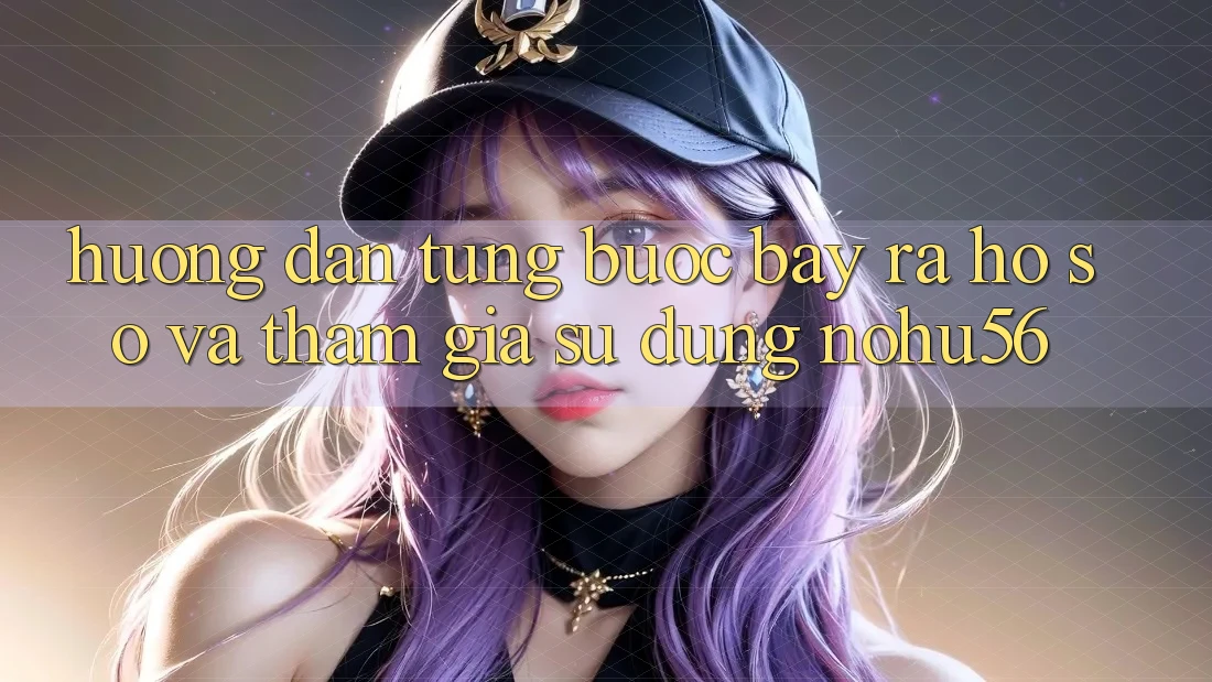Hướng Dẫn Từng Bước Bày ra hồ sơ Và Tham Gia Sử dụng nohu56 Hướng Dẫn Từng Bước Bày ra hồ sơ Và Tham Gia Sử dụng nohu56
