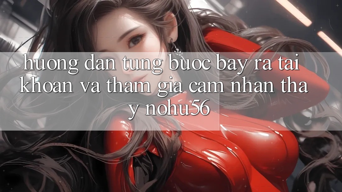 Hướng Dẫn Từng Bước Bày ra tài khoản Và Tham Gia Cảm nhận thấy nohu56 Hướng Dẫn Từng Bước Bày ra tài khoản Và Tham Gia Cảm nhận thấy nohu56