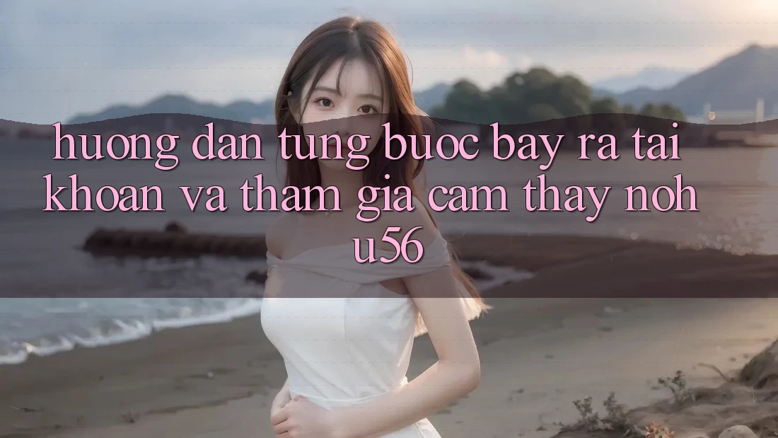 Hướng Dẫn Từng Bước Bày ra tài khoản Và Tham Gia Cảm thấy nohu56