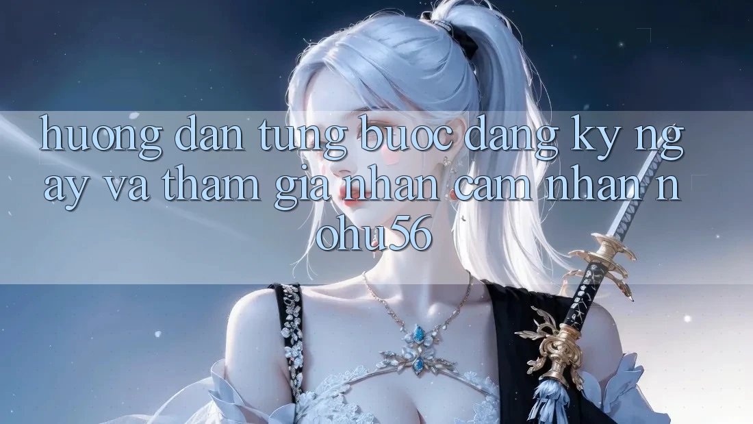 Hướng Dẫn Từng Bước Đăng ký ngay Và Tham Gia Nhận cảm nhận nohu56 Hướng Dẫn Từng Bước Đăng ký ngay Và Tham Gia Nhận cảm nhận nohu56