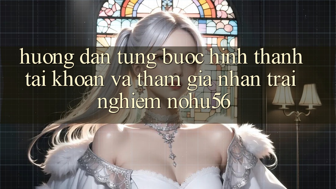 Hướng Dẫn Từng Bước Hình thành tài khoản Và Tham Gia Nhận trải nghiệm nohu56 Hướng Dẫn Từng Bước Hình thành tài khoản Và Tham Gia Nhận trải nghiệm nohu56