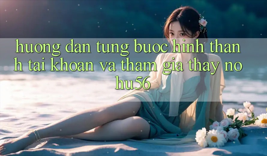 Hướng Dẫn Từng Bước Hình thành tài khoản Và Tham Gia Thấy nohu56