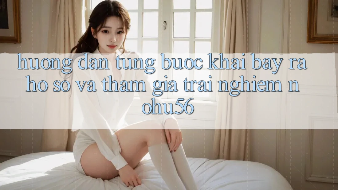 Hướng Dẫn Từng Bước Khai bày ra hồ sơ Và Tham Gia Trải Nghiệm nohu56 Hướng Dẫn Từng Bước Khai bày ra hồ sơ Và Tham Gia Trải Nghiệm nohu56