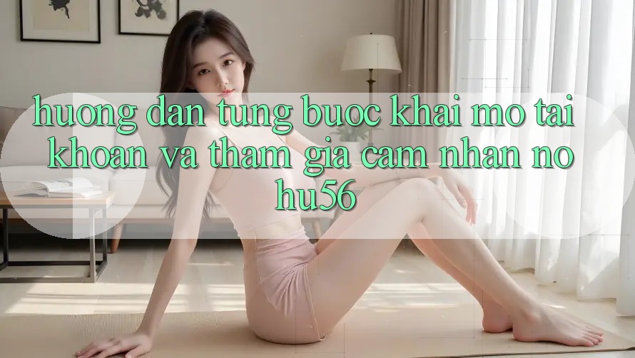Hướng Dẫn Từng Bước Khai mở tài khoản Và Tham Gia Cảm nhận nohu56 Hướng Dẫn Từng Bước Khai mở tài khoản Và Tham Gia Cảm nhận nohu56