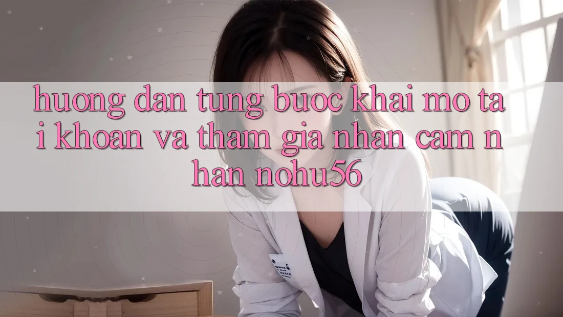 Hướng dẫn Từng Bước Khai mở tài khoản Và Tham Gia Nhận cảm nhận nohu56 Hướng dẫn Từng Bước Khai mở tài khoản Và Tham Gia Nhận cảm nhận nohu56