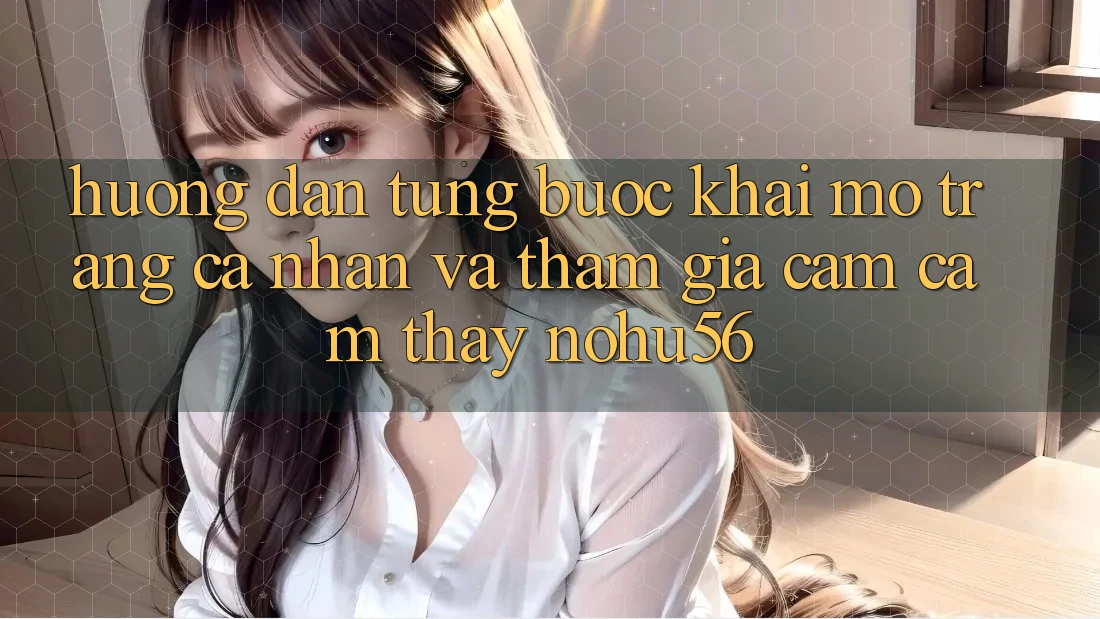Hướng Dẫn Từng Bước Khai mở trang cá nhân Và Tham Gia Cảm cảm thấy nohu56 Hướng Dẫn Từng Bước Khai mở trang cá nhân Và Tham Gia Cảm cảm thấy nohu56