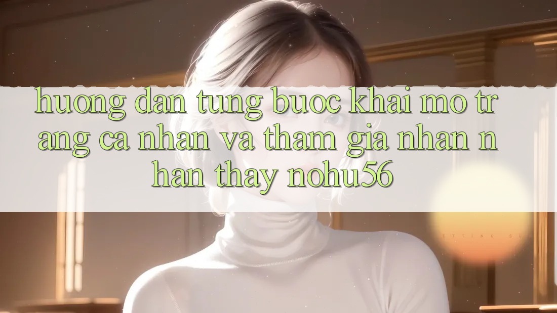 Hướng Dẫn Từng Bước Khai mở trang cá nhân Và Tham Gia Nhận nhận thấy nohu56 Hướng Dẫn Từng Bước Khai mở trang cá nhân Và Tham Gia Nhận nhận thấy nohu56