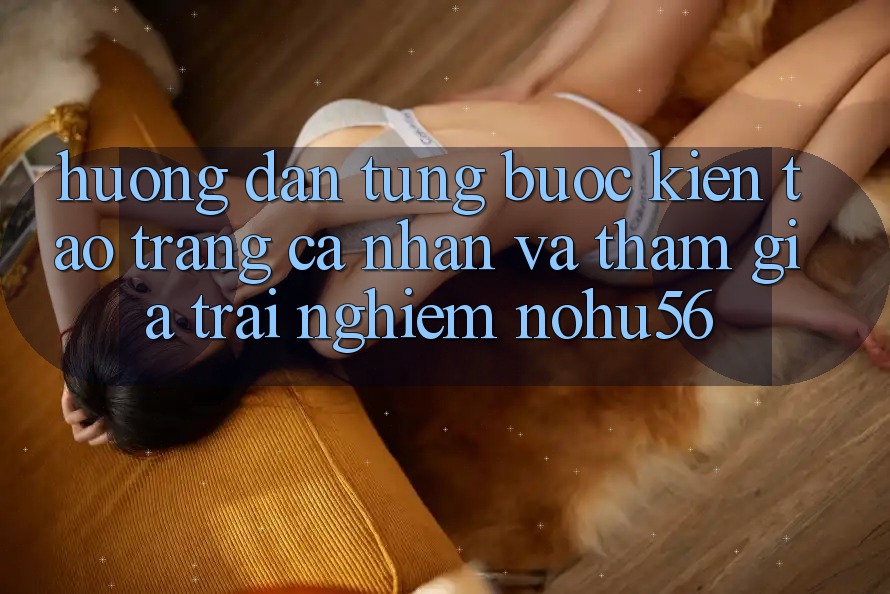 Hướng Dẫn Từng Bước Kiến tạo trang cá nhân Và Tham Gia Trải Nghiệm nohu56 Hướng Dẫn Từng Bước Kiến tạo trang cá nhân Và Tham Gia Trải Nghiệm nohu56