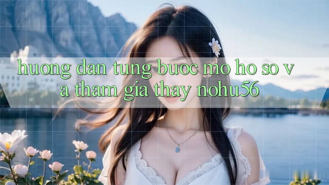 Hướng Dẫn Từng Bước Mở hồ sơ Và Tham Gia Thấy nohu56 Hướng Dẫn Từng Bước Mở hồ sơ Và Tham Gia Thấy nohu56