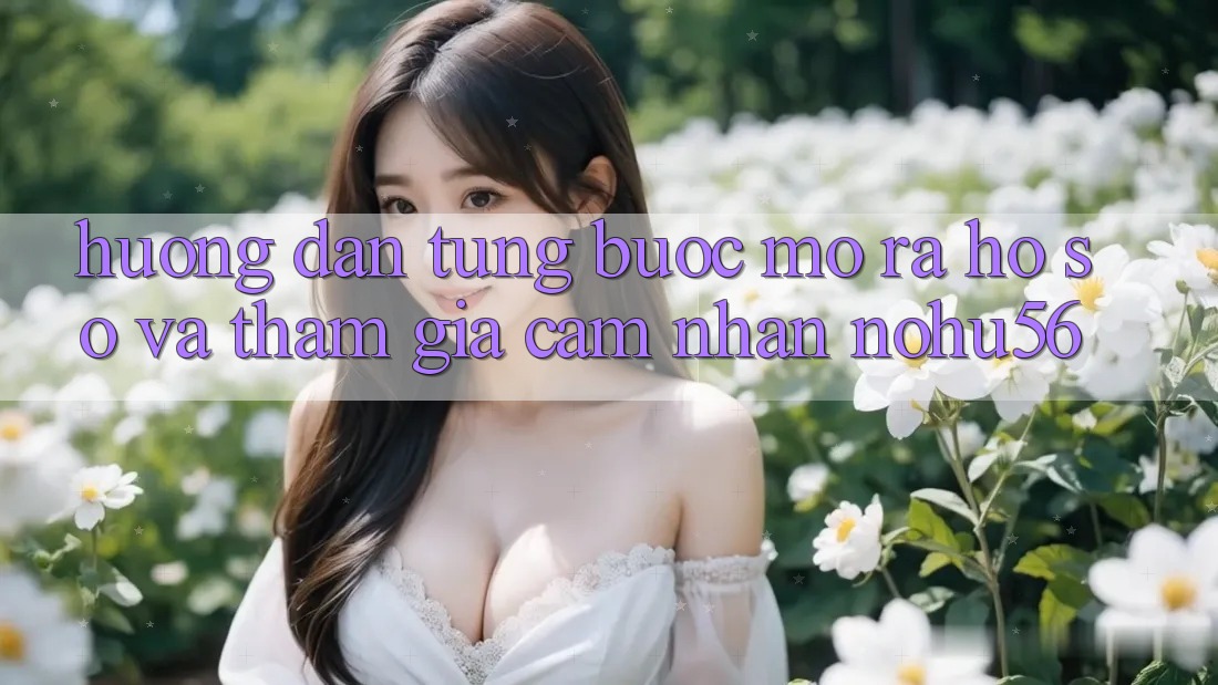 Hướng Dẫn Từng Bước Mở ra hồ sơ Và Tham Gia Cảm nhận nohu56 Hướng Dẫn Từng Bước Mở ra hồ sơ Và Tham Gia Cảm nhận nohu56