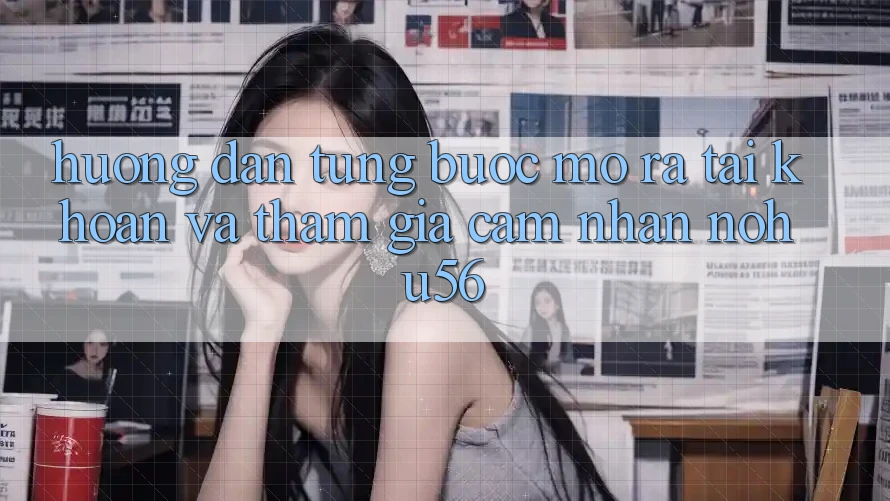 Hướng Dẫn Từng Bước Mở ra tài khoản Và Tham Gia Cảm nhận nohu56 Hướng Dẫn Từng Bước Mở ra tài khoản Và Tham Gia Cảm nhận nohu56