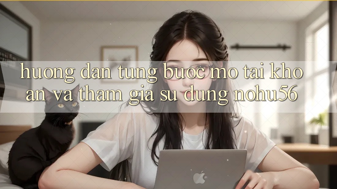 Hướng Dẫn Từng Bước Mở tài khoản Và Tham Gia Sử dụng nohu56 Hướng Dẫn Từng Bước Mở tài khoản Và Tham Gia Sử dụng nohu56