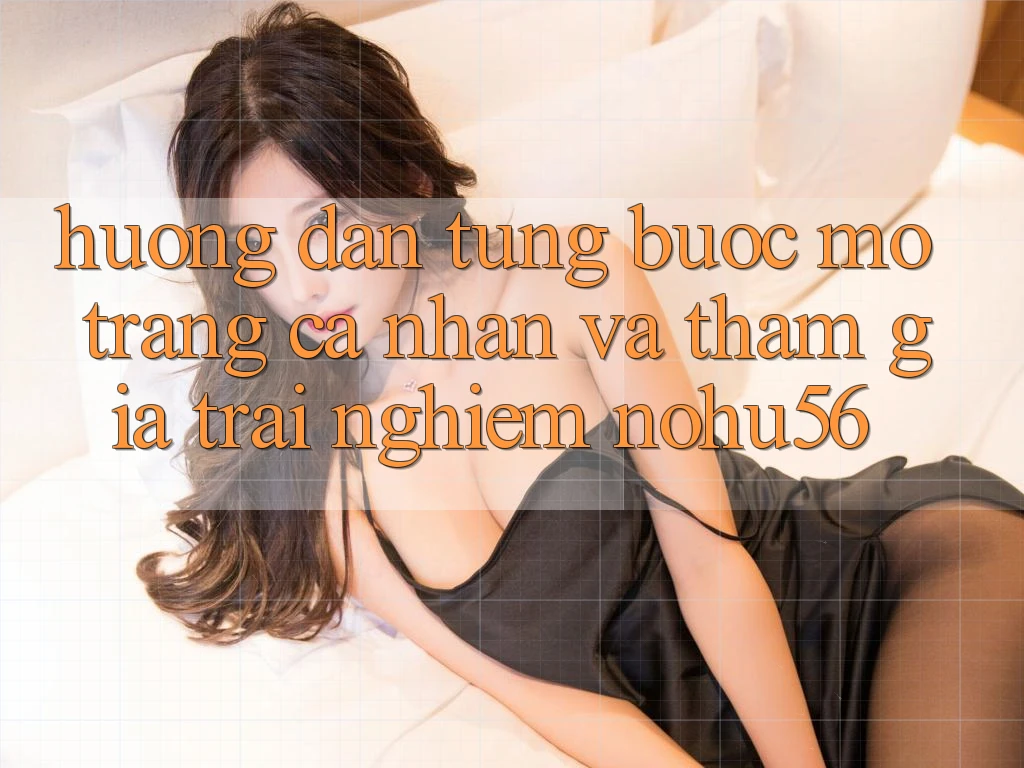 Hướng Dẫn Từng Bước Mở trang cá nhân Và Tham Gia Trải Nghiệm nohu56 Hướng Dẫn Từng Bước Mở trang cá nhân Và Tham Gia Trải Nghiệm nohu56