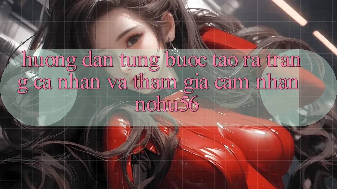Hướng Dẫn Từng Bước Tạo ra trang cá nhân Và Tham Gia Cảm nhận nohu56 Hướng Dẫn Từng Bước Tạo ra trang cá nhân Và Tham Gia Cảm nhận nohu56