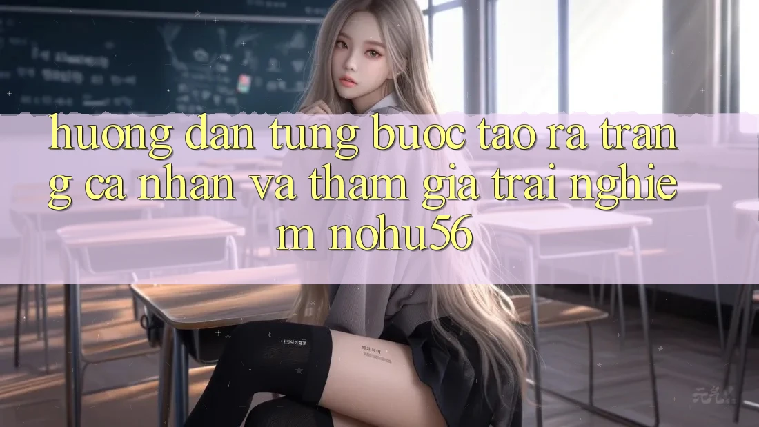 Hướng Dẫn Từng Bước Tạo ra trang cá nhân Và Tham Gia Trải Nghiệm nohu56 Hướng Dẫn Từng Bước Tạo ra trang cá nhân Và Tham Gia Trải Nghiệm nohu56