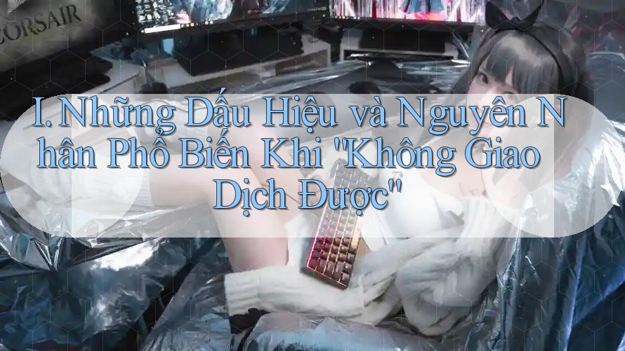 I. Những Dấu Hiệu và Nguyên Nhân Phổ Biến Khi “Không Giao Dịch Được”