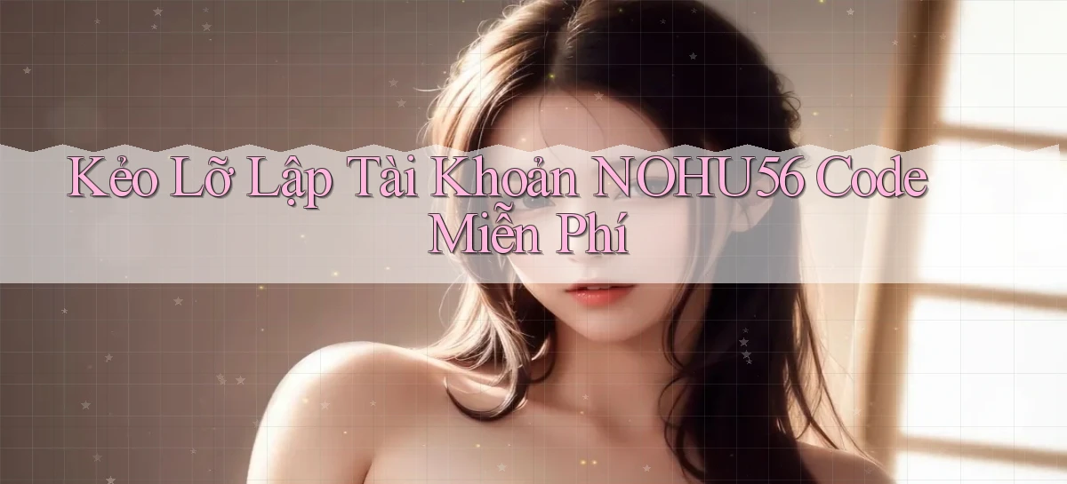 kẻo lỡ lập tài khoản nohu56 code miễn phí