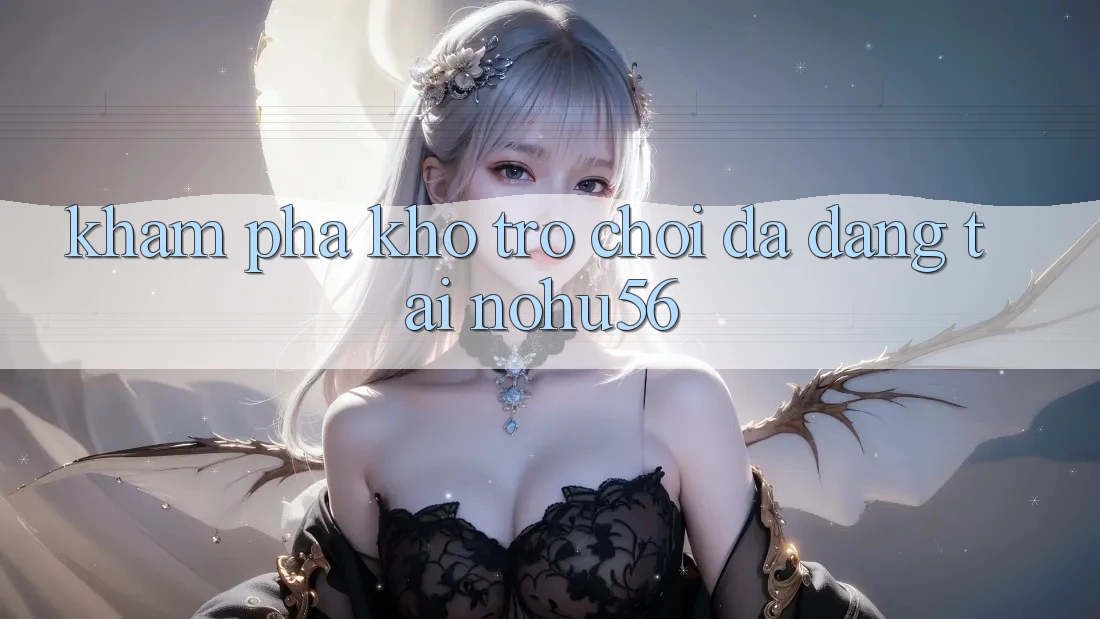 Khám Phá Kho Trò chơi Đa Dạng Tại nohu56 Khám Phá Kho Trò chơi Đa Dạng Tại nohu56